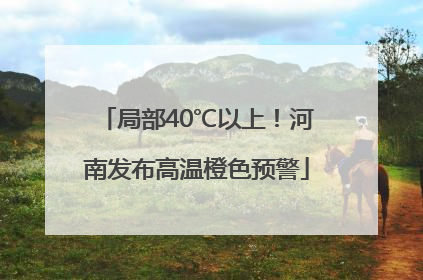 局部40℃以上！河南发布高温橙色预警