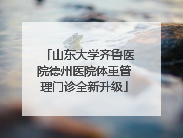 山东大学齐鲁医院德州医院体重管理门诊全新升级