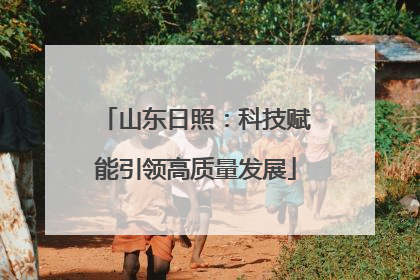 山东日照：科技赋能引领高质量发展