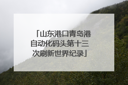 山东港口青岛港自动化码头第十三次刷新世界纪录