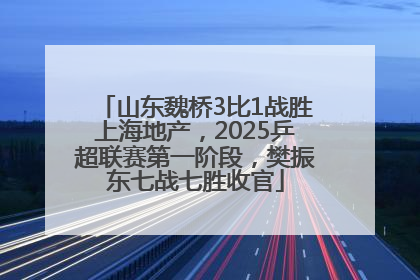 山东魏桥3比1战胜上海地产，2025乒超联赛第一阶段，樊振东七战七胜收官