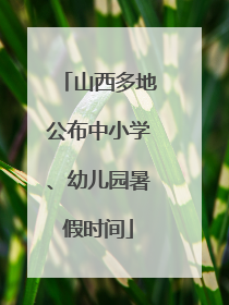 山西多地公布中小学、幼儿园暑假时间
