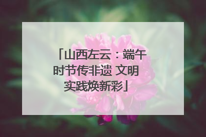 山西左云：端午时节传非遗 文明实践焕新彩