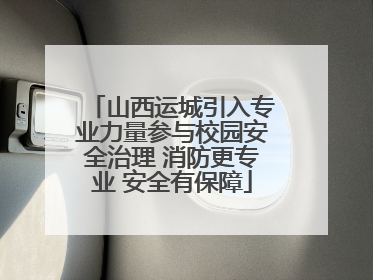 山西运城引入专业力量参与校园安全治理 消防更专业 安全有保障