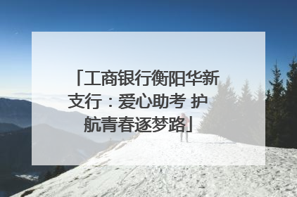 工商银行衡阳华新支行：爱心助考 护航青春逐梦路