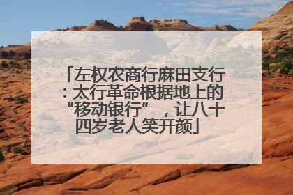 左权农商行麻田支行：太行革命根据地上的“移动银行”，让八十四岁老人笑开颜