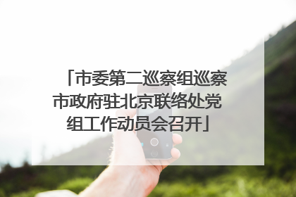 市委第二巡察组巡察市政府驻北京联络处党组工作动员会召开