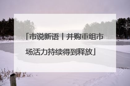 市说新语丨并购重组市场活力持续得到释放