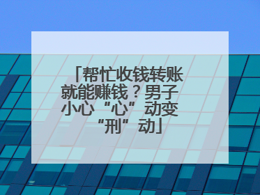 帮忙收钱转账就能赚钱？男子小心“心”动变“刑”动