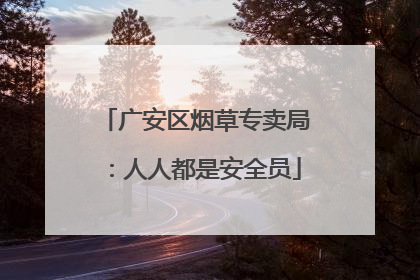 广安区烟草专卖局：人人都是安全员