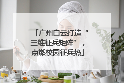 广州白云打造“三维征兵矩阵”，点燃校园征兵热