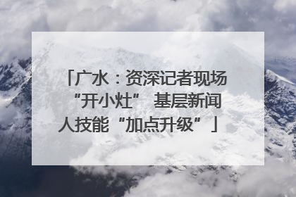 广水：资深记者现场“开小灶” 基层新闻人技能“加点升级”
