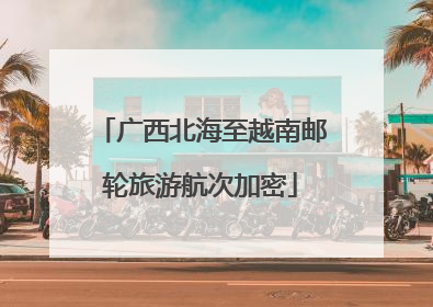 广西北海至越南邮轮旅游航次加密
