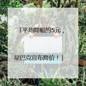 平均降幅约5元，星巴克宣布降价！