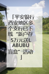 平安银行西安地区多个支行已下线“新户存5万元送LABUBU盲盒”活动