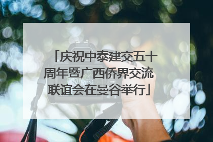 庆祝中泰建交五十周年暨广西侨界交流联谊会在曼谷举行