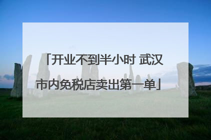开业不到半小时 武汉市内免税店卖出第一单