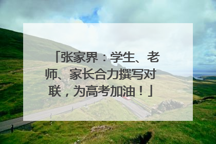 张家界：学生、老师、家长合力撰写对联，为高考加油！