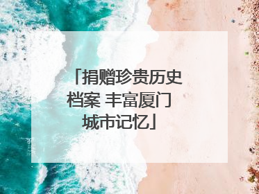 捐赠珍贵历史档案 丰富厦门城市记忆