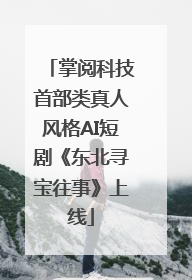 掌阅科技首部类真人风格AI短剧《东北寻宝往事》上线