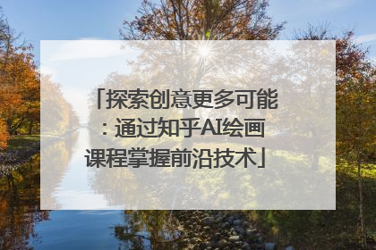 探索创意更多可能：通过知乎AI绘画课程掌握前沿技术