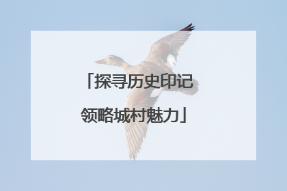 探寻历史印记 领略城村魅力