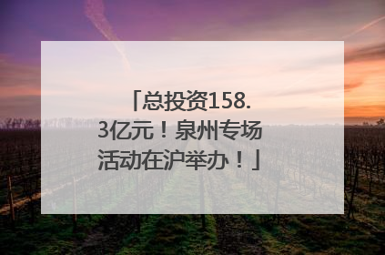 总投资158.3亿元！泉州专场活动在沪举办！