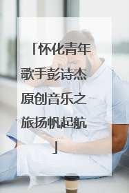怀化青年歌手彭诗杰原创音乐之旅扬帆起航