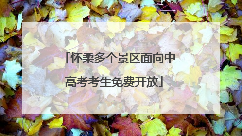 怀柔多个景区面向中高考考生免费开放