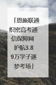 恩施联通织密高考通信保障网 护航3.89万学子逐梦考场