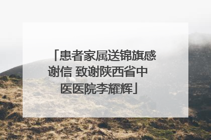 患者家属送锦旗感谢信 致谢陕西省中医医院李耀辉
