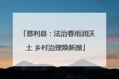 慈利县：法治春雨润沃土 乡村治理焕新颜