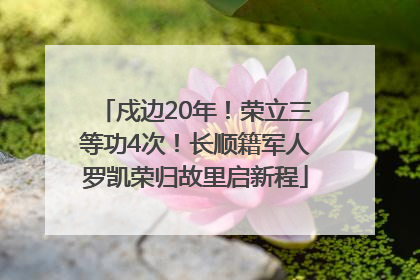 戍边20年！荣立三等功4次！长顺籍军人罗凯荣归故里启新程