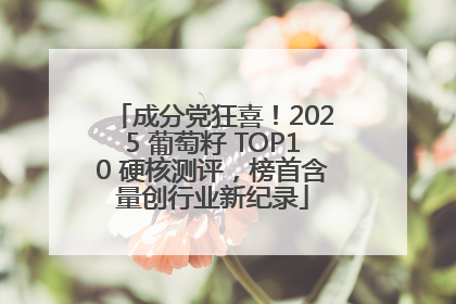 成分党狂喜！2025 葡萄籽 TOP10 硬核测评，榜首含量创行业新纪录