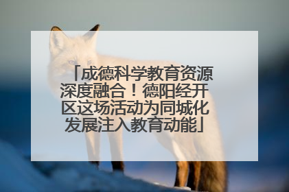成德科学教育资源深度融合！德阳经开区这场活动为同城化发展注入教育动能
