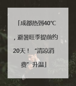 成都热到40℃，避暑旺季提前约20天！“清凉消费”升温