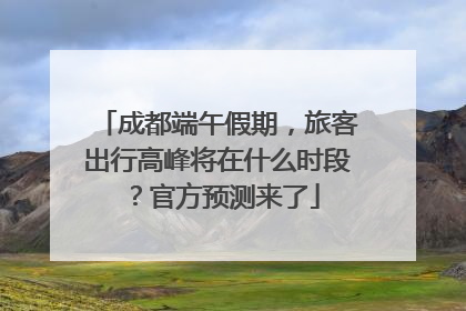 成都端午假期，旅客出行高峰将在什么时段？官方预测来了