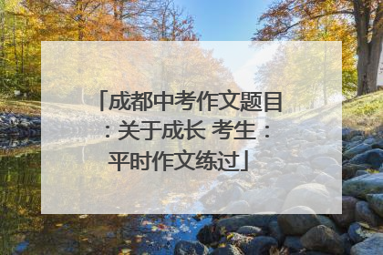 成都中考作文题目：关于成长 考生：平时作文练过
