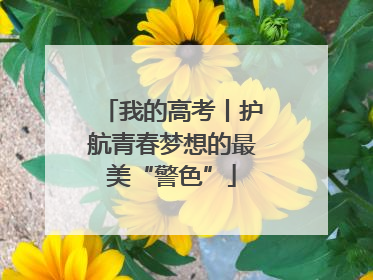 我的高考丨护航青春梦想的最美“警色”