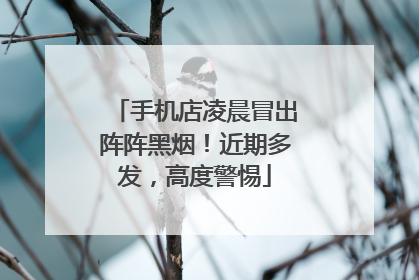手机店凌晨冒出阵阵黑烟！近期多发，高度警惕