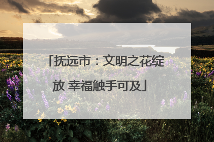 抚远市：文明之花绽放 幸福触手可及
