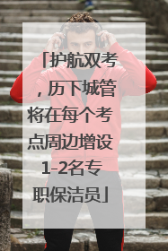 护航双考，历下城管将在每个考点周边增设1-2名专职保洁员