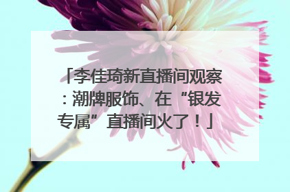 李佳琦新直播间观察：潮牌服饰、在“银发专属”直播间火了！