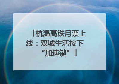 杭温高铁月票上线：双城生活按下“加速键”