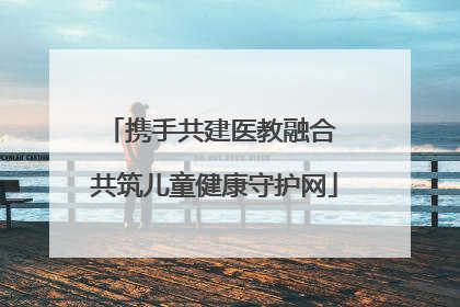携手共建医教融合 共筑儿童健康守护网