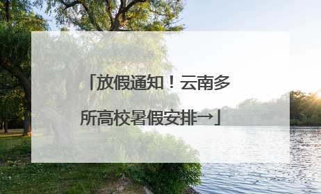 放假通知！云南多所高校暑假安排→