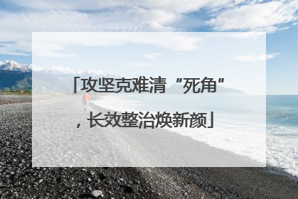 攻坚克难清“死角”，长效整治焕新颜