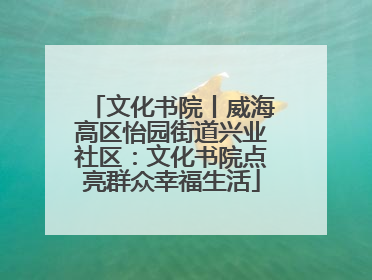 文化书院丨威海高区怡园街道兴业社区：文化书院点亮群众幸福生活