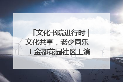 文化书院进行时｜文化共享，老少同乐！金都花园社区上演“跨龄狂欢”