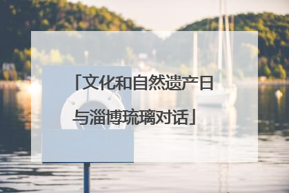 文化和自然遗产日与淄博琉璃对话